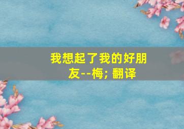 我想起了我的好朋友--梅; 翻译